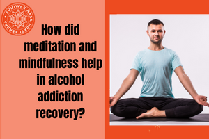 Is Meditation and Mindfulness helpful in Alcohol Addiction Recovery